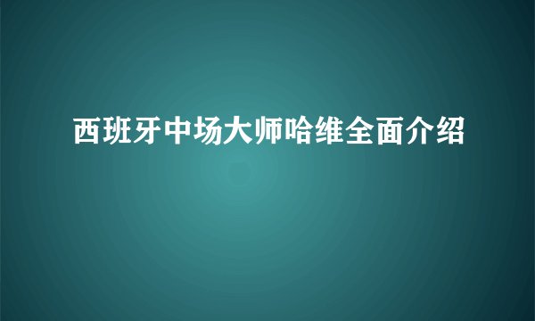西班牙中场大师哈维全面介绍