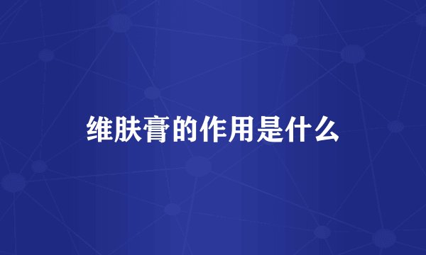 维肤膏的作用是什么