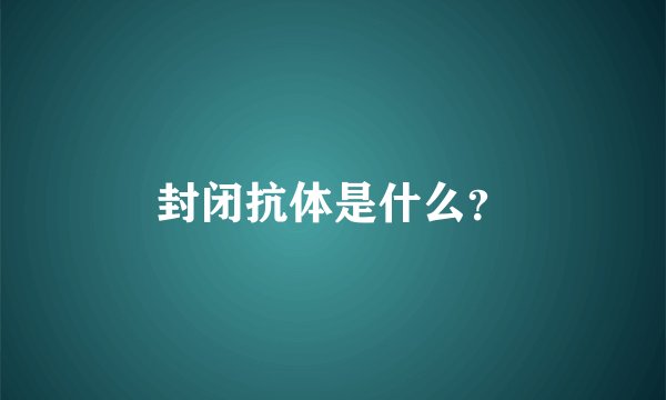 封闭抗体是什么？