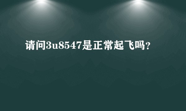 请问3u8547是正常起飞吗？