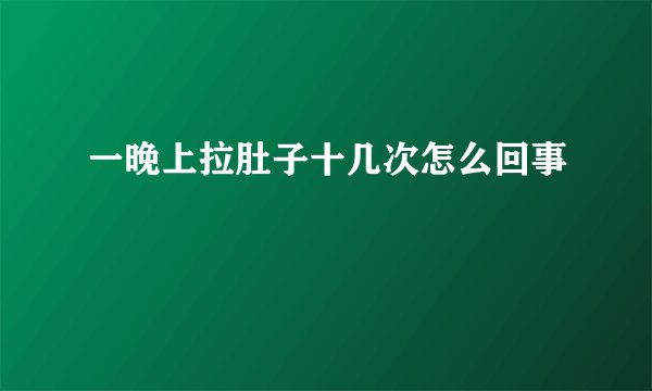 一晚上拉肚子十几次怎么回事