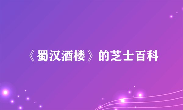 《蜀汉酒楼》的芝士百科