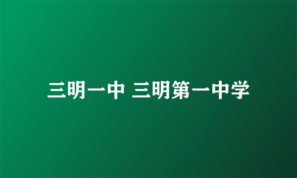 三明一中 三明第一中学