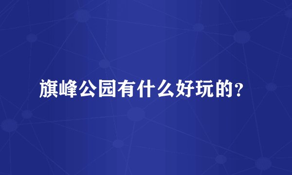 旗峰公园有什么好玩的？