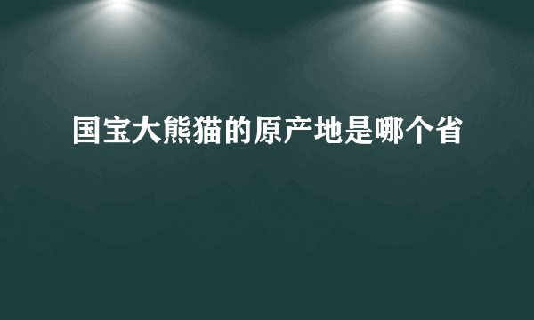 国宝大熊猫的原产地是哪个省