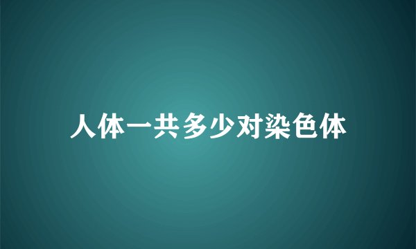 人体一共多少对染色体