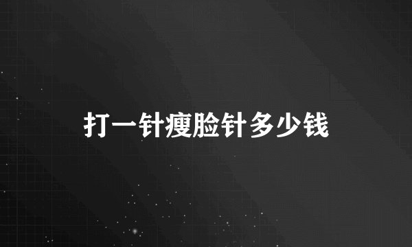 打一针瘦脸针多少钱