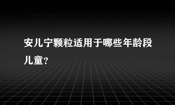 安儿宁颗粒适用于哪些年龄段儿童?