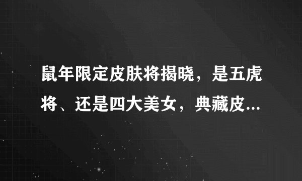 鼠年限定皮肤将揭晓，是五虎将、还是四大美女，典藏皮肤新年上线