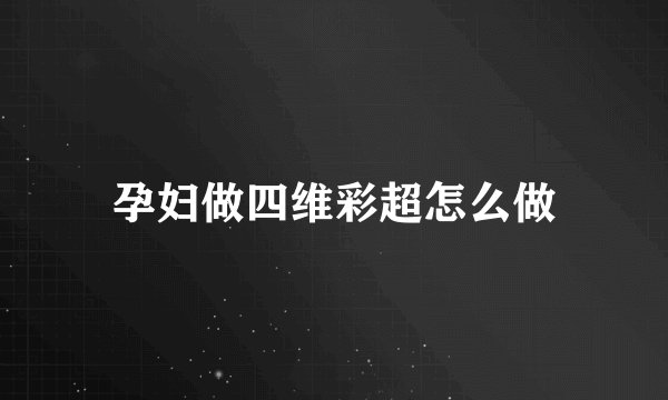 孕妇做四维彩超怎么做
