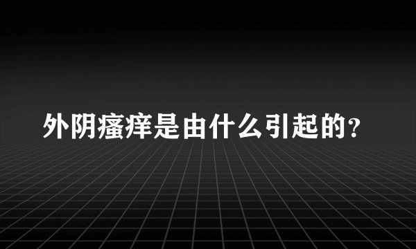 外阴瘙痒是由什么引起的？