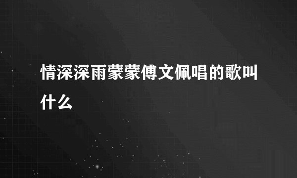 情深深雨蒙蒙傅文佩唱的歌叫什么