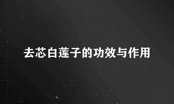 去芯白莲子的功效与作用