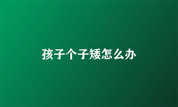 孩子个子矮怎么办