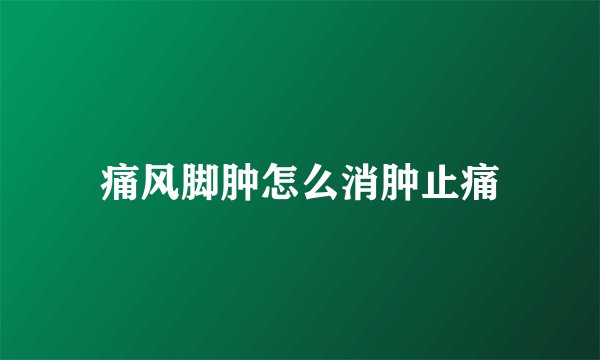 痛风脚肿怎么消肿止痛