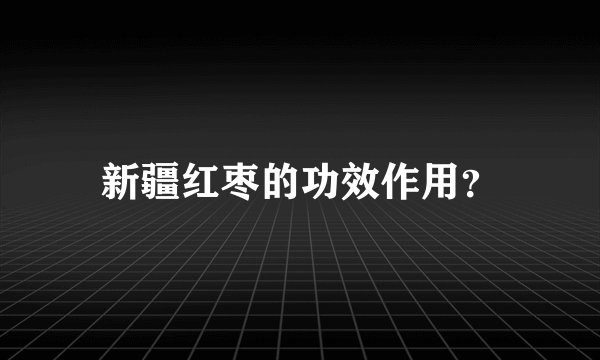 新疆红枣的功效作用?
