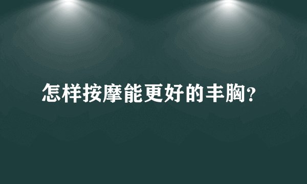 怎样按摩能更好的丰胸？