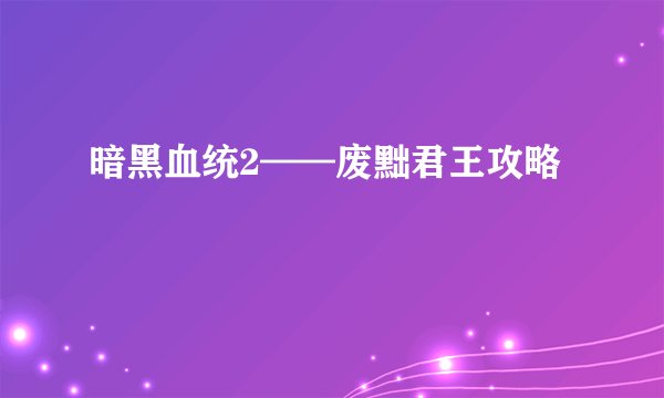暗黑血统2——废黜君王攻略