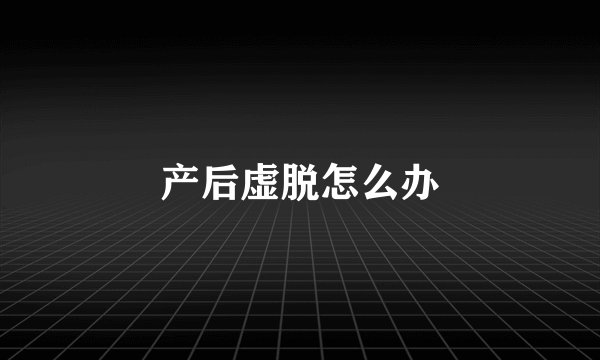 产后虚脱怎么办