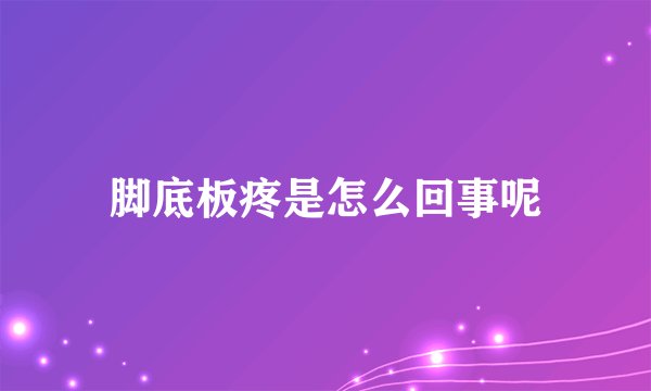脚底板疼是怎么回事呢