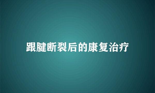 跟腱断裂后的康复治疗