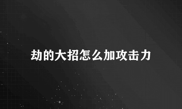 劫的大招怎么加攻击力