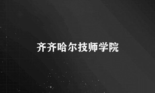 齐齐哈尔技师学院