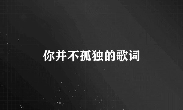 你并不孤独的歌词