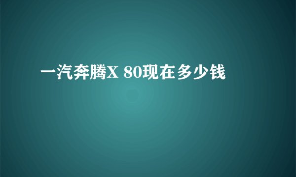 一汽奔腾X 80现在多少钱