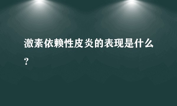 激素依赖性皮炎的表现是什么?