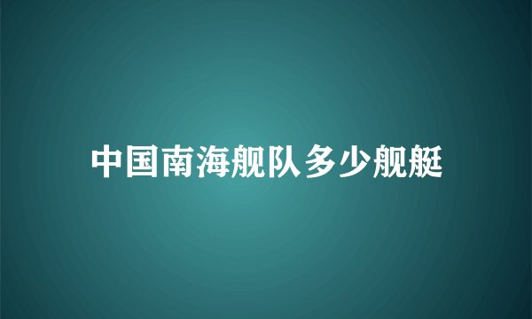 中国南海舰队多少舰艇