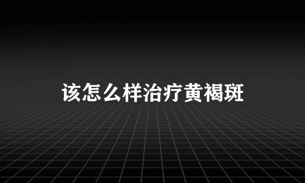 该怎么样治疗黄褐斑