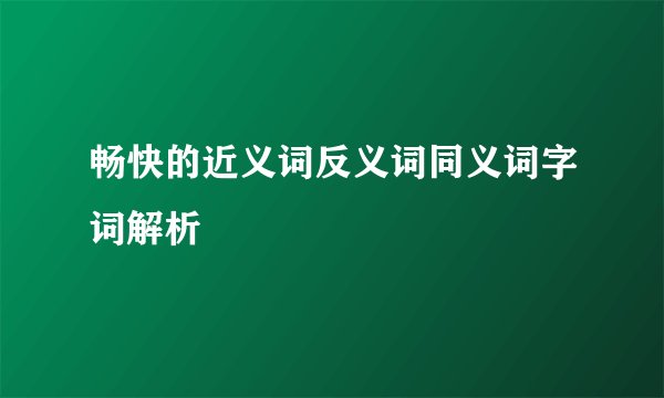 畅快的近义词反义词同义词字词解析
