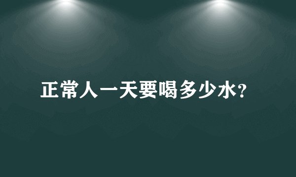 正常人一天要喝多少水?