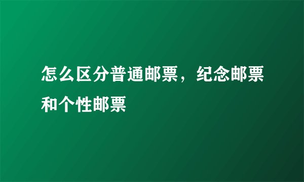 怎么区分普通邮票，纪念邮票和个性邮票