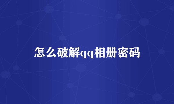 怎么破解qq相册密码