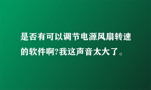 是否有可以调节电源风扇转速的软件啊?我这声音太大了。