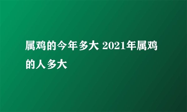属鸡的今年多大 2021年属鸡的人多大
