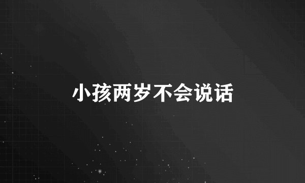 小孩两岁不会说话