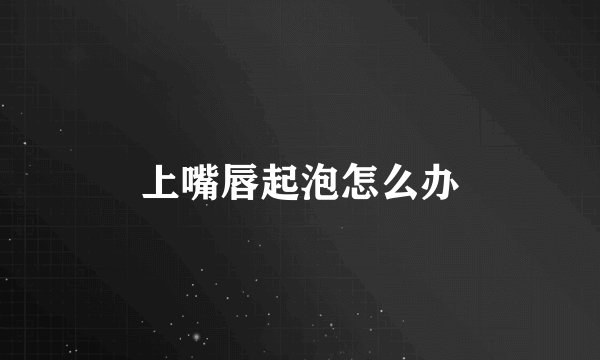 上嘴唇起泡怎么办
