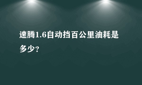 速腾1.6自动挡百公里油耗是多少？