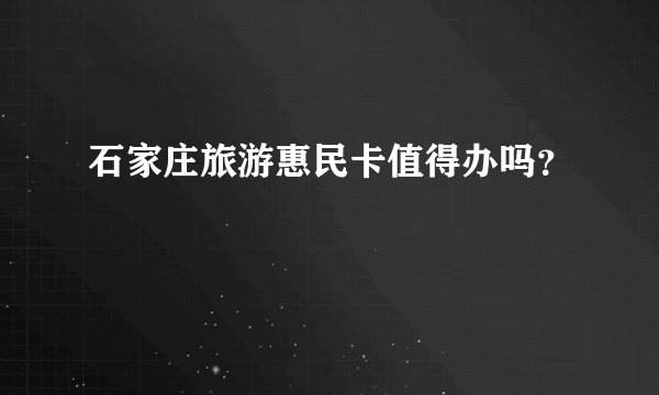 石家庄旅游惠民卡值得办吗？