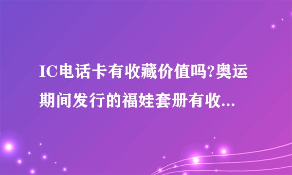 IC电话卡有收藏价值吗?奥运期间发行的福娃套册有收藏意义吗？