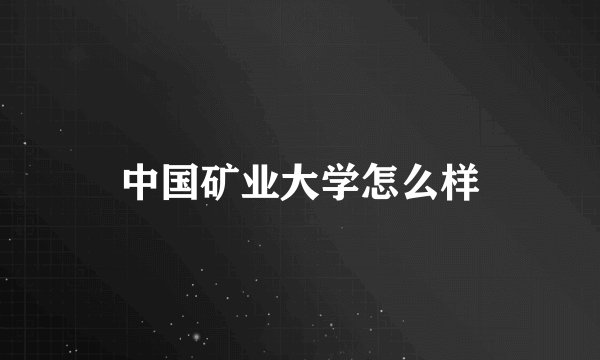 中国矿业大学怎么样
