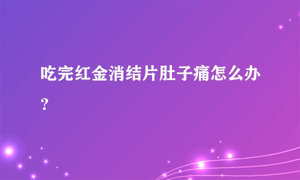 吃完红金消结片肚子痛怎么办？