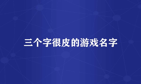 三个字很皮的游戏名字