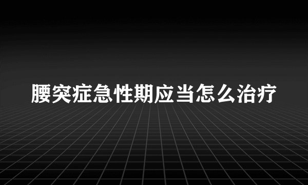 腰突症急性期应当怎么治疗