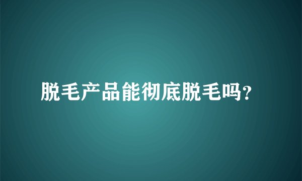 脱毛产品能彻底脱毛吗？