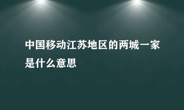 中国移动江苏地区的两城一家是什么意思
