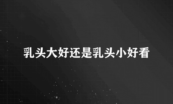 乳头大好还是乳头小好看